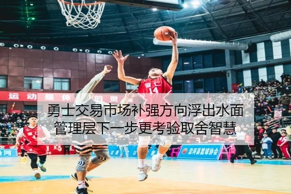 勇士交易市场补强方向浮出水面 管理层下一步更考验取舍智慧